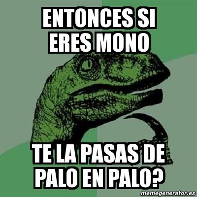 Meme Filosoraptor Entonces Si Eres Mono Te La Pasas De Palo En Palo