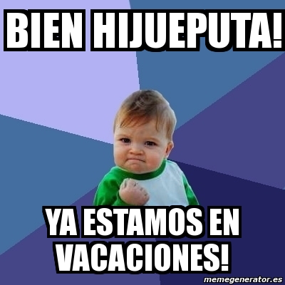 Meme Bebe Exitoso Bien Hijueputa Ya Estamos En Vacaciones