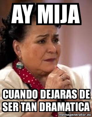 Meme Personalizado Ay Mija Cuando Dejaras De Ser Tan Dramatica 4384199