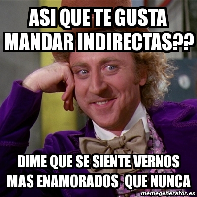 Meme Willy Wonka Asi Que Te Gusta Mandar Indirectas Dime Que Se