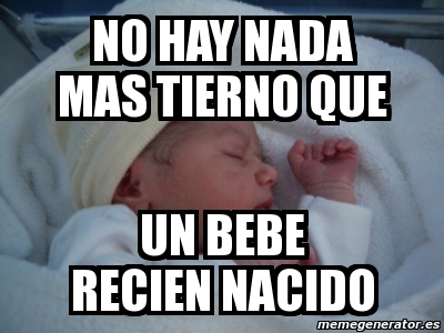 Meme Personalizado No Hay Nada Mas Tierno Que Un Bebe Recien Nacido