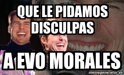 Meme Personalizado Que Le Pidamos Disculpas A Evo Morales