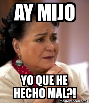 Meme Personalizado Ay Mijo Yo Que He Hecho Mal