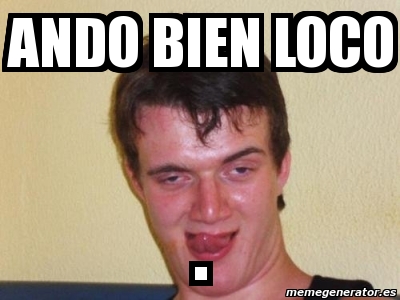 Meme Personalizado Ando Bien Loco 4511316