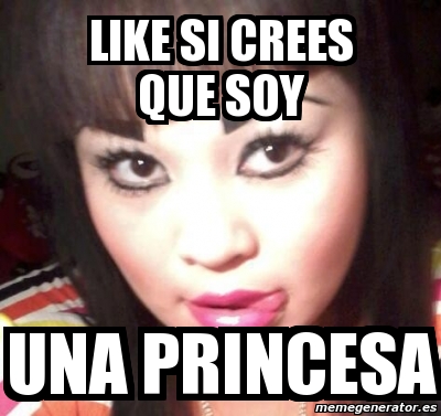 Meme Personalizado Like Si Crees Que Soy Una Princesa 4613429