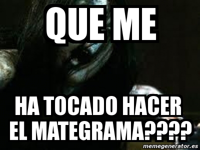 Meme Personalizado Que Me Ha Tocado Hacer El Mategrama