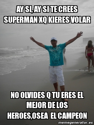 Meme Personalizado Ay Si Ay Si Te Crees Superman Xq Kieres Volar No