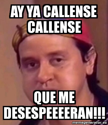 Meme Personalizado Ay Ya Callense Callense Que Me Desespeeeeran