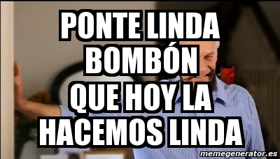 Meme Personalizado ponte linda bombÃ³n que hoy la hacemos linda 4662229