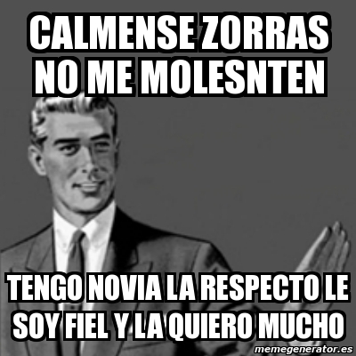 Meme Correction Guy Calmense Zorras No Me Molesnten Tengo Novia La