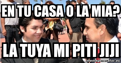 Meme Personalizado En Tu Casa O La Mia La Tuya Mi Piti Jiji