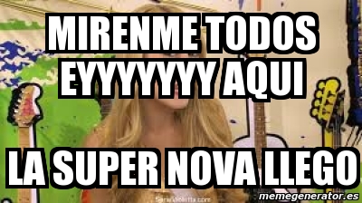 Meme Personalizado Mirenme Todos Eyyyyyyy Aqui La Super Nova Llego