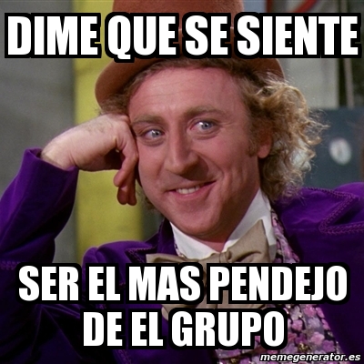 Meme Willy Wonka Dime Que Se Siente Ser El Mas Pendejo De El Grupo