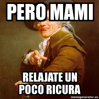 Meme Joseph Ducreux Pero Mami Relajate Un Poco Ricura