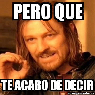 Meme Boromir Pero Que Te Acabo De Decir