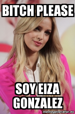 Meme Personalizado Bitch Please Soy Eiza Gonzalez 4785518