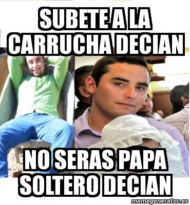 Meme Personalizado SUBETE A LA CARRUCHA DECIAN NO SERAS PAPA SOLTERO