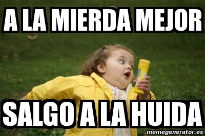 Meme Personalizado A La Mierda Mejor Salgo A La Huida 4827602