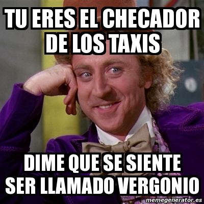 Meme Willy Wonka Tu Eres El Checador De Los Taxis Dime Que Se Siente