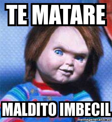 Meme Personalizado TE MATARE MALDITO IMBECIL 4901243