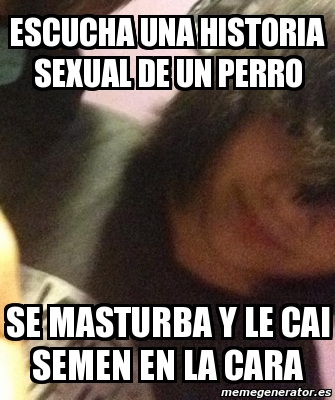 Meme Personalizado Escucha Una Historia Sexual De Un Perro Se