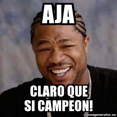 Meme Yo Dawg Aja Claro Que Si Campeon