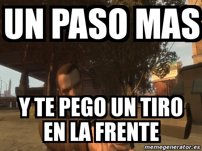 Meme Personalizado UN PASO MAS Y TE PEGO UN TIRO EN LA FRENTE 4952370