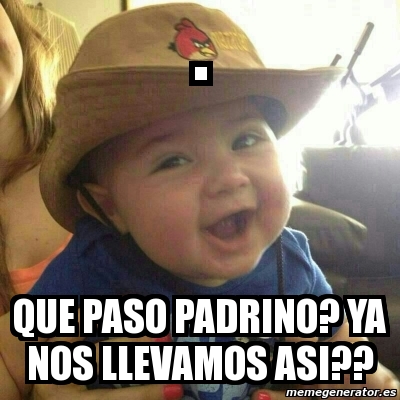 Meme Personalizado Que Paso Padrino Ya Nos LlevaMos Asi 4972499