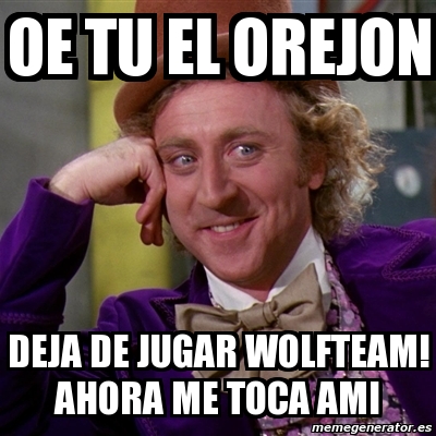 Meme Willy Wonka Oe Tu El Orejon Deja De Jugar Wolfteam Ahora Me