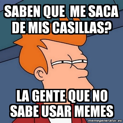 Meme Futurama Fry Saben Que Me Saca De Mis Casillas La Gente Que No