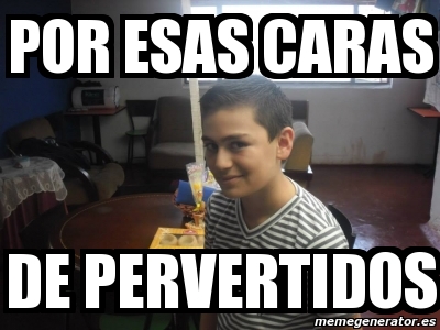 Meme Personalizado Por Esas Caras De Pervertidos