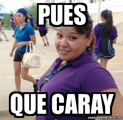 Meme Personalizado PUES QUE CARAY 5235599