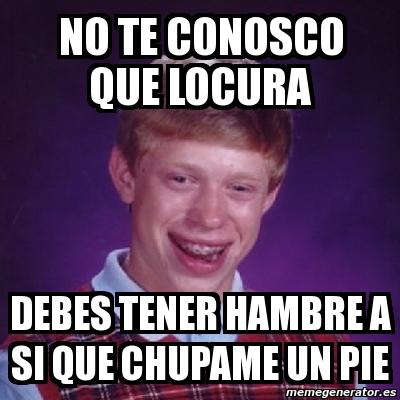 Meme Bad Luck Brian No Te Conosco Que Locura Debes Tener Hambre A Si