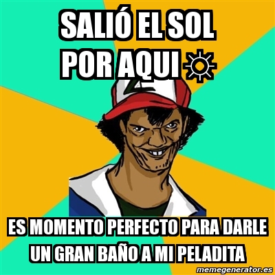 Meme Ash Pedreiro Sali El Sol Por Aqui Es Momento Perfecto Para