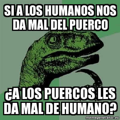 Meme Filosoraptor Si A Los Humanos Nos Da Mal Del Puerco A Los