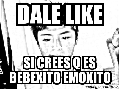 Meme Personalizado DALE LIKE SI CREES Q ES BEBEXITO EMOXITO 5921191