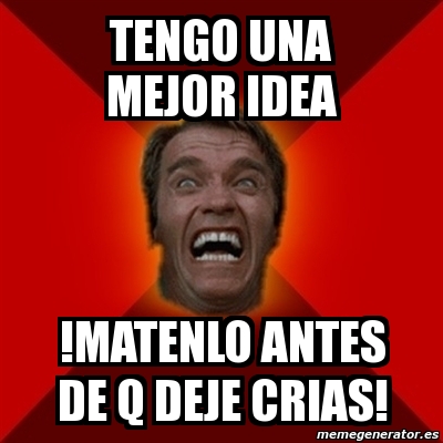 Meme Arnold Tengo Una Mejor Idea Matenlo Antes De Q Deje Crias