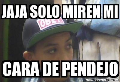 Meme Personalizado Jaja Solo Miren Mi Cara De Pendejo 6214134