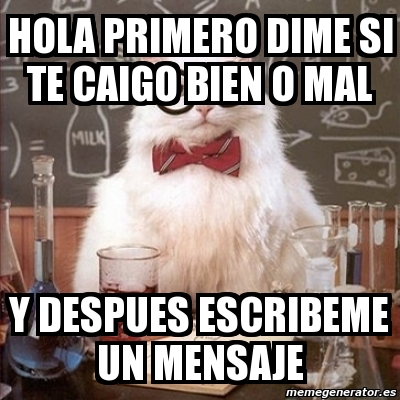 Meme Chemistry Cat Hola Primero Dime Si Te Caigo Bien O Mal Y Despues