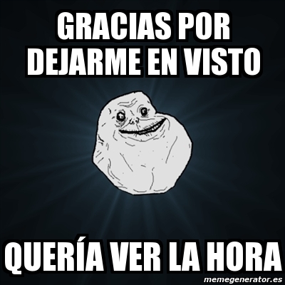 Meme Forever Alone Gracias por dejarme en visto querÃa ver la hora