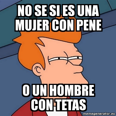 Meme Futurama Fry No Se Si Es Una Mujer Con Pene O Un Hombre Con