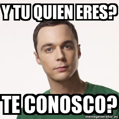 Meme Sheldon Cooper Y Tu Quien Eres Te Conosco