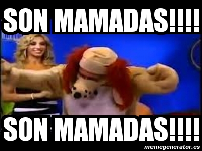 Meme Personalizado - SON MAMADAS!!!! SON MAMADAS!!!! - 6529631