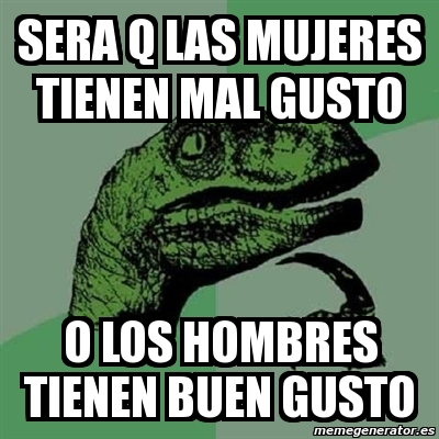 Meme Filosoraptor Sera Q Las Mujeres Tienen Mal Gusto O Los Hombres