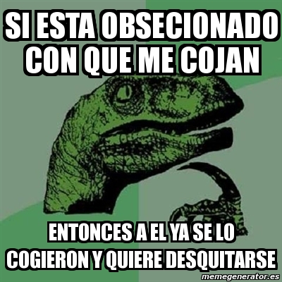 Meme Filosoraptor Si Esta Obsecionado Con Que Me Cojan Entonces A El