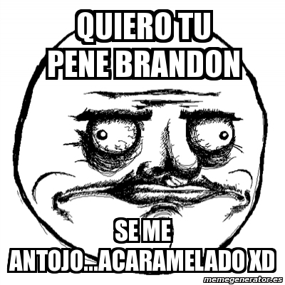 Meme Me Gusta Quiero Tu Pene Brandon Se Me Antojo Acaramelado Xd