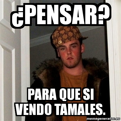 Meme Scumbag Steve ÂPENSAR PARA QUE SI VENDO TAMALES 6764137