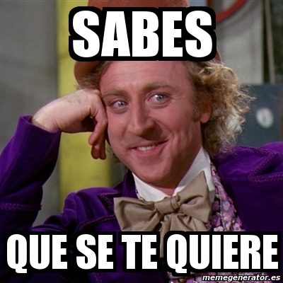 Meme Willy Wonka Sabes Que Se Te Quiere 6942025