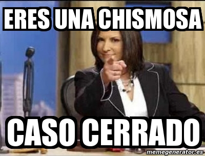 Meme Personalizado Eres Una Chismosa Caso Cerrado