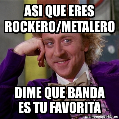 Meme Willy Wonka Asi Que Eres Rockero Metalero Dime Que Banda Es Tu